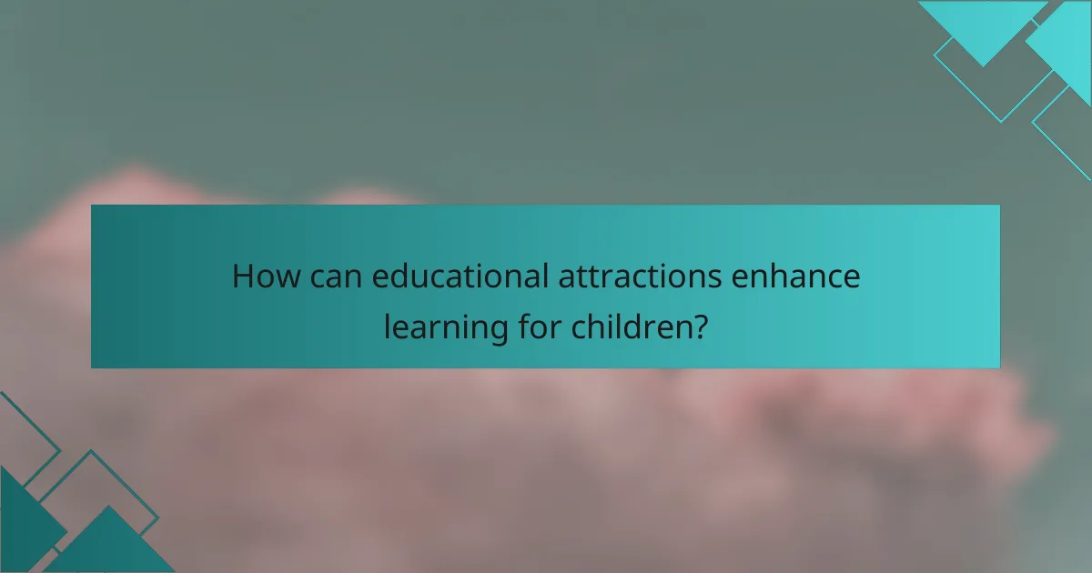 How can educational attractions enhance learning for children?