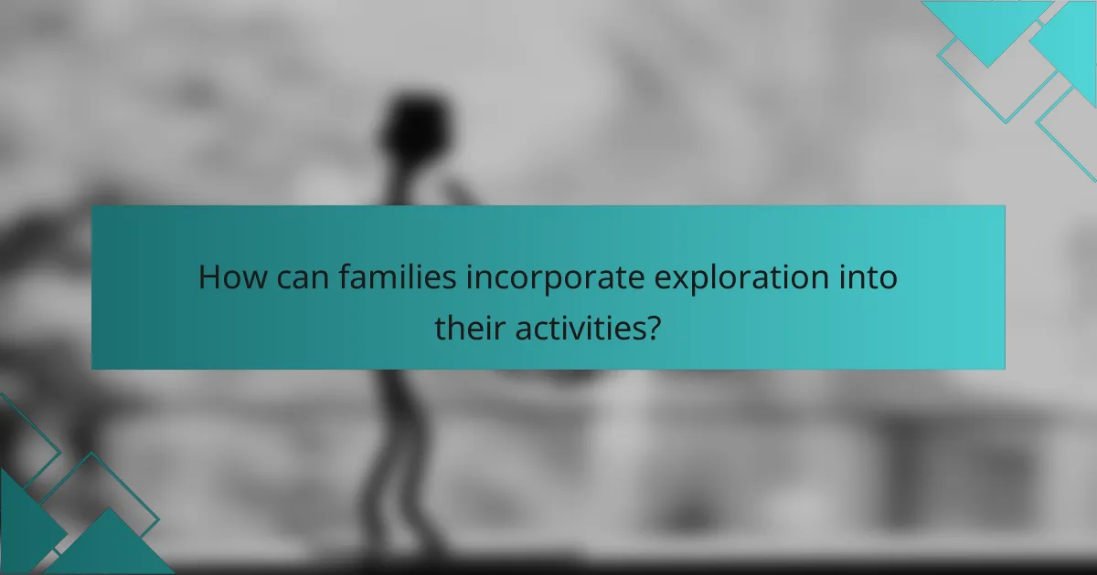 How can families incorporate exploration into their activities?