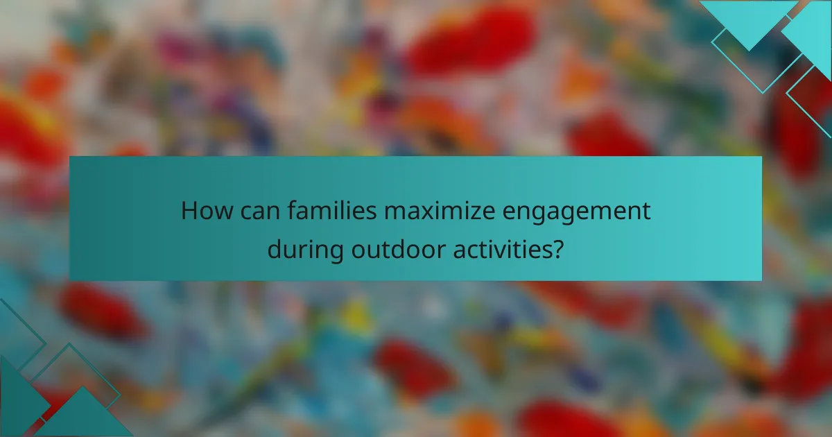 How can families maximize engagement during outdoor activities?