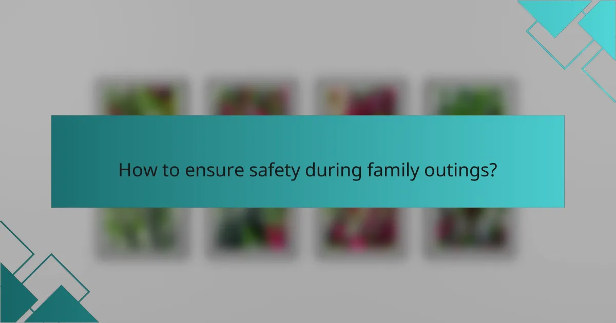 How to ensure safety during family outings?