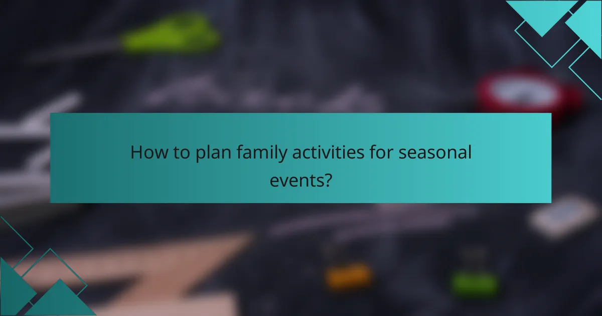 How to plan family activities for seasonal events?