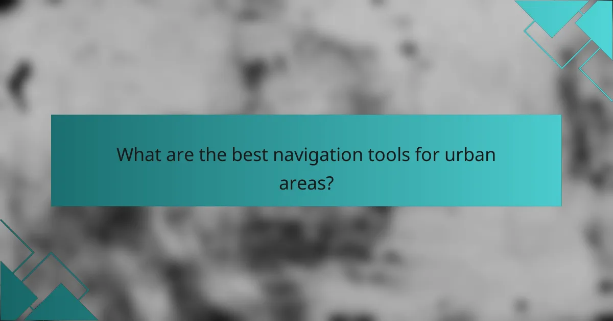 What are the best navigation tools for urban areas?