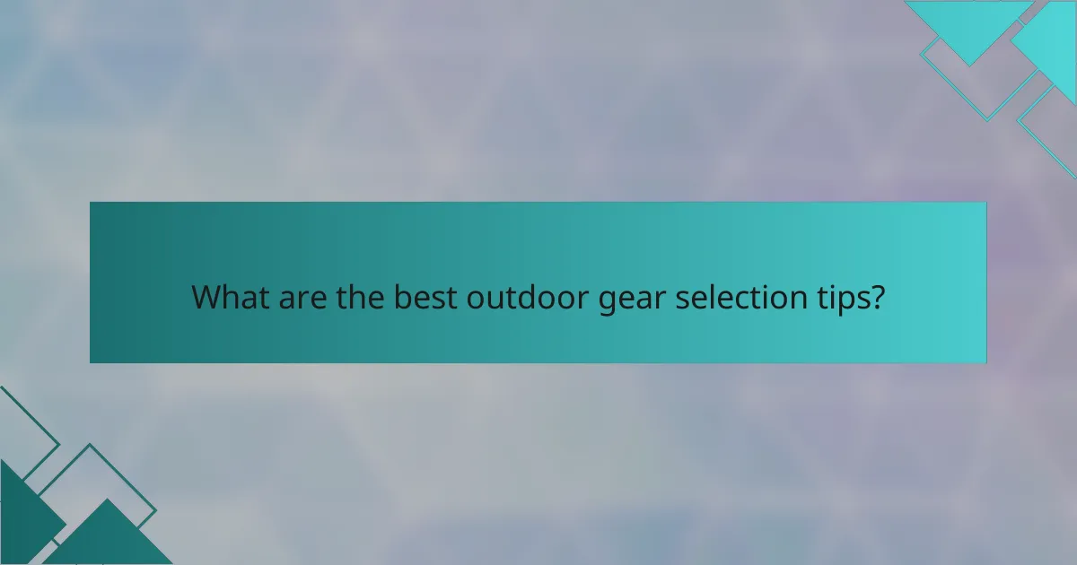 What are the best outdoor gear selection tips?