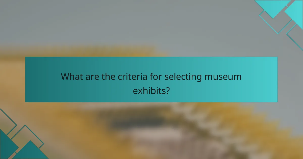 What are the criteria for selecting museum exhibits?