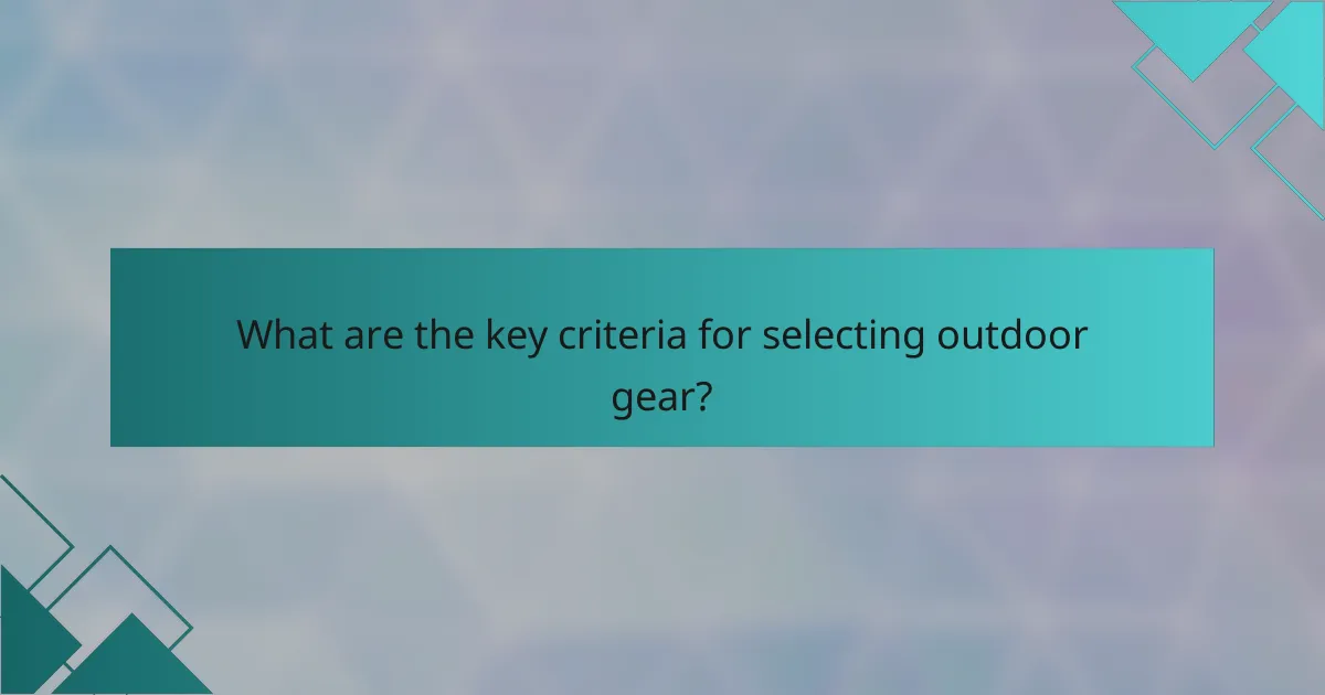 What are the key criteria for selecting outdoor gear?