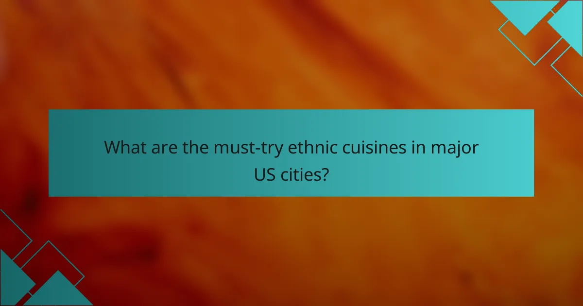 What are the must-try ethnic cuisines in major US cities?