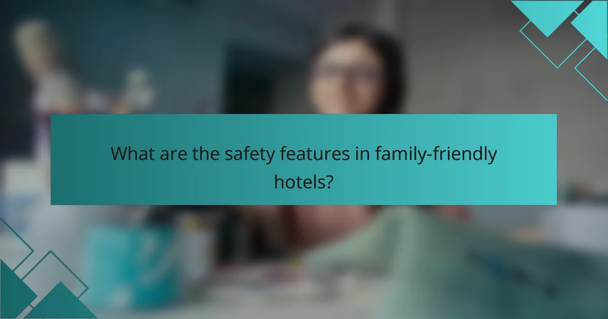 What are the safety features in family-friendly hotels?
