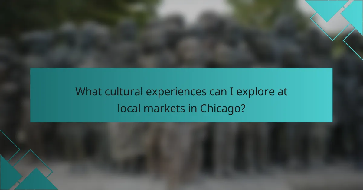 What cultural experiences can I explore at local markets in Chicago?